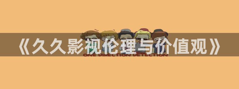69视频应用：《久久影视伦理与价值观》