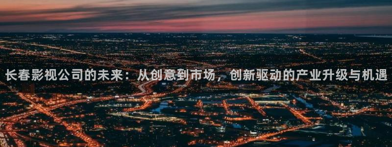 69视频2：长春影视公司的未来：从创意到市场，创新驱动的产业升级与机遇